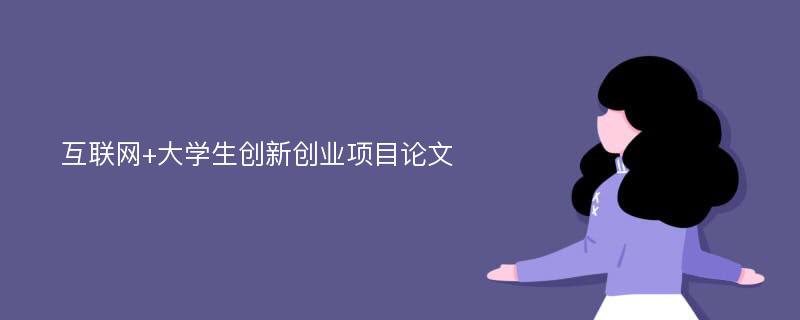 互联网+大学生创新创业项目论文