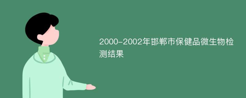 2000-2002年邯郸市保健品微生物检测结果