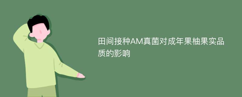 田间接种AM真菌对成年果柚果实品质的影响