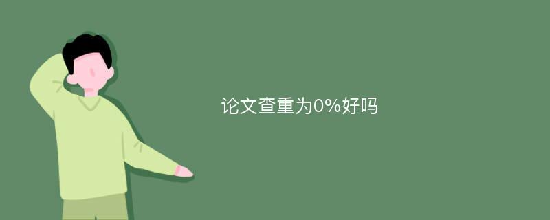 论文查重为0%好吗