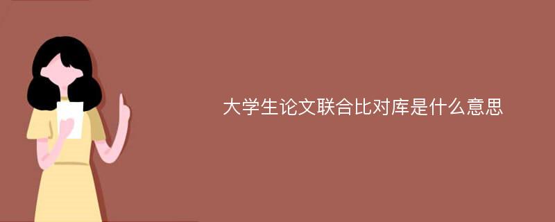 大学生论文联合比对库是什么意思