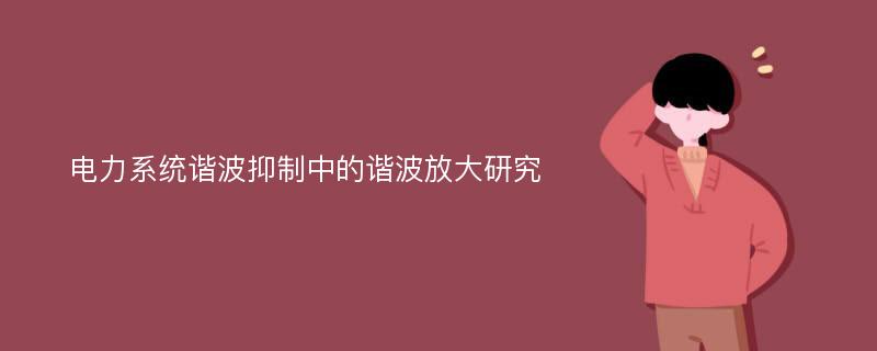 电力系统谐波抑制中的谐波放大研究