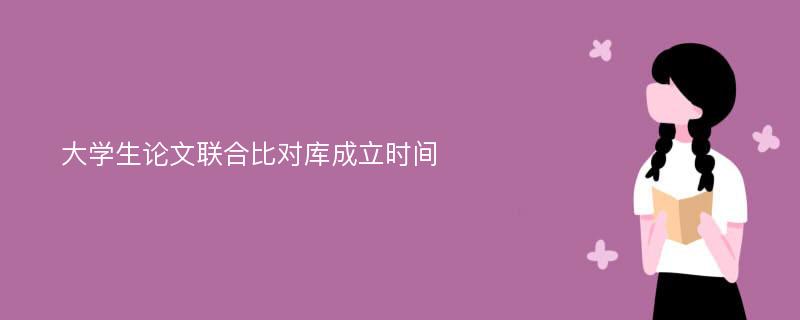 大学生论文联合比对库成立时间