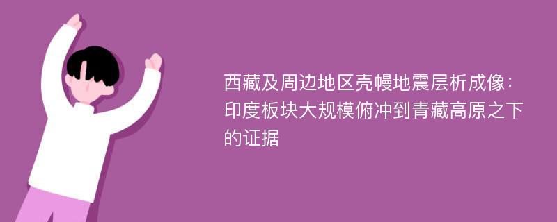 西藏及周边地区壳幔地震层析成像：印度板块大规模俯冲到青藏高原之下的证据