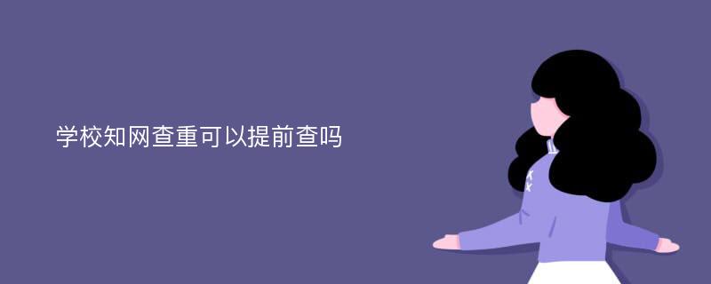 学校知网查重可以提前查吗