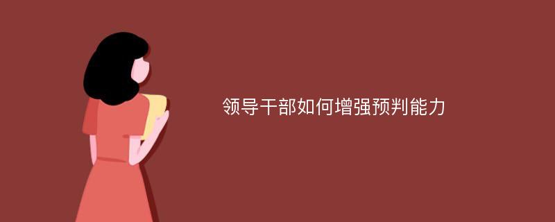 领导干部如何增强预判能力