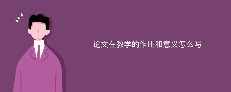 论文在教学的作用和意义怎么写