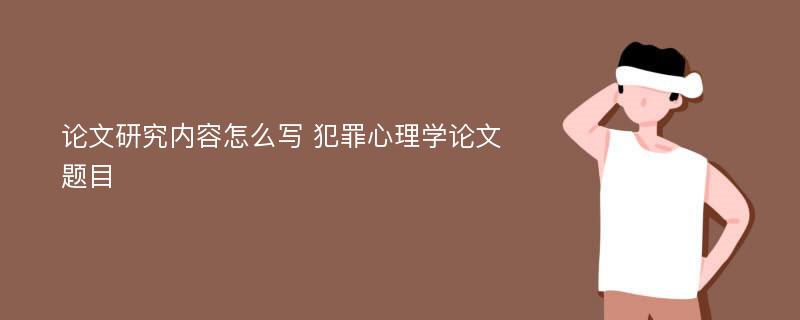 论文研究内容怎么写 犯罪心理学论文题目