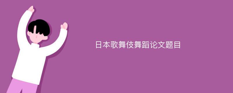 日本歌舞伎舞蹈论文题目