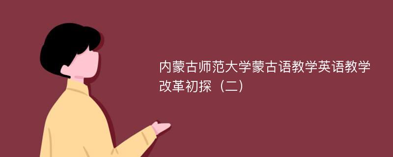 内蒙古师范大学蒙古语教学英语教学改革初探（二）