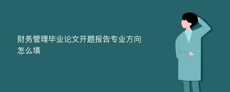 财务管理毕业论文开题报告专业方向怎么填