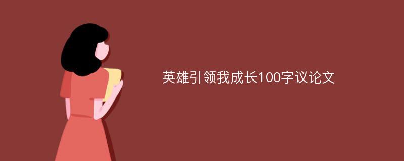 英雄引领我成长100字议论文