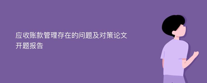 应收账款管理存在的问题及对策论文开题报告