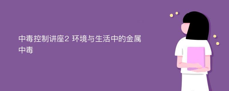 中毒控制讲座2 环境与生活中的金属中毒