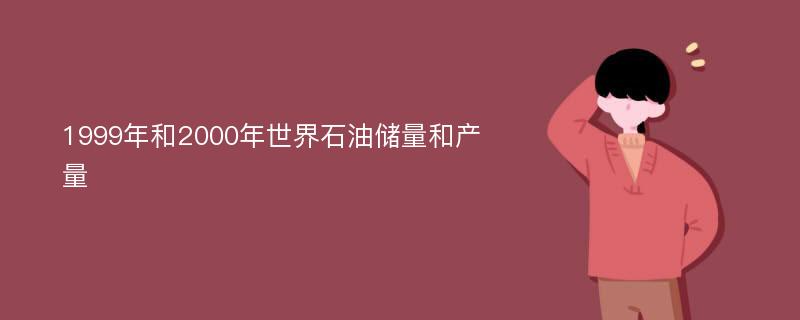 1999年和2000年世界石油储量和产量