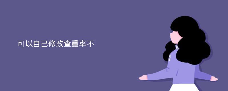 可以自己修改查重率不