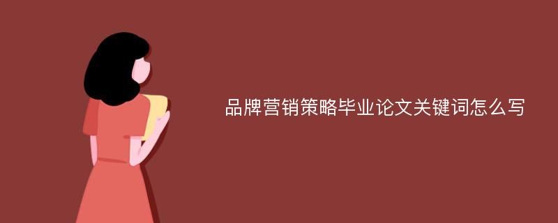 品牌营销策略毕业论文关键词怎么写