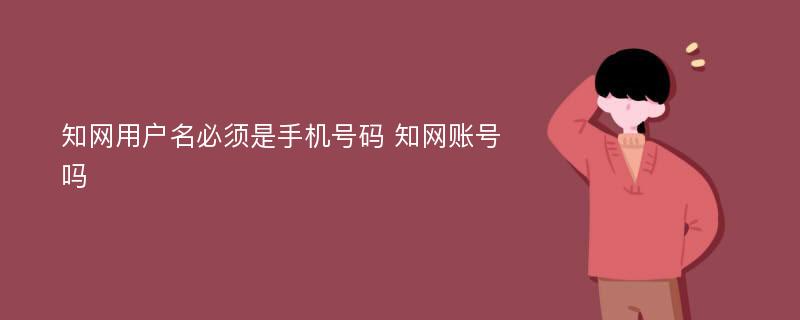 知网用户名必须是手机号码 知网账号吗