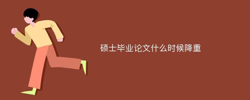 硕士毕业论文什么时候降重