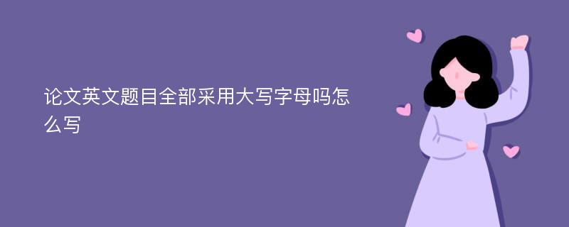 论文英文题目全部采用大写字母吗怎么写