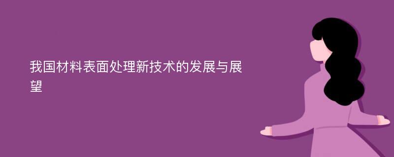 我国材料表面处理新技术的发展与展望