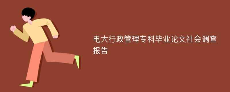 电大行政管理专科毕业论文社会调查报告