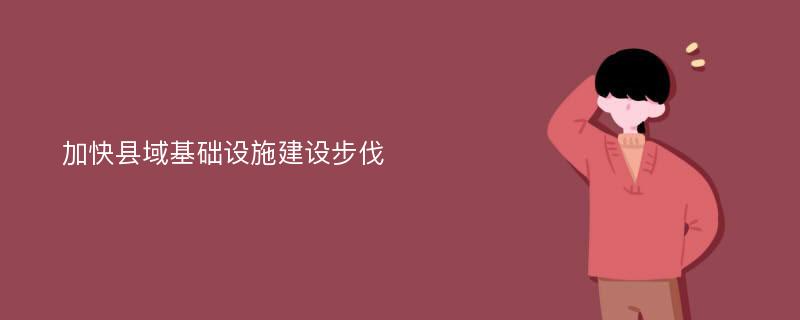 加快县域基础设施建设步伐