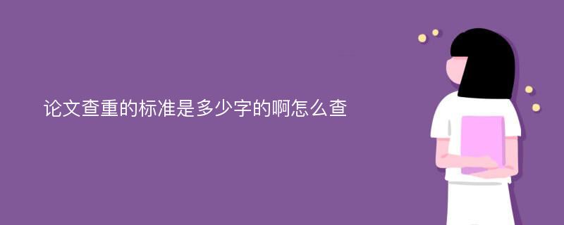 论文查重的标准是多少字的啊怎么查