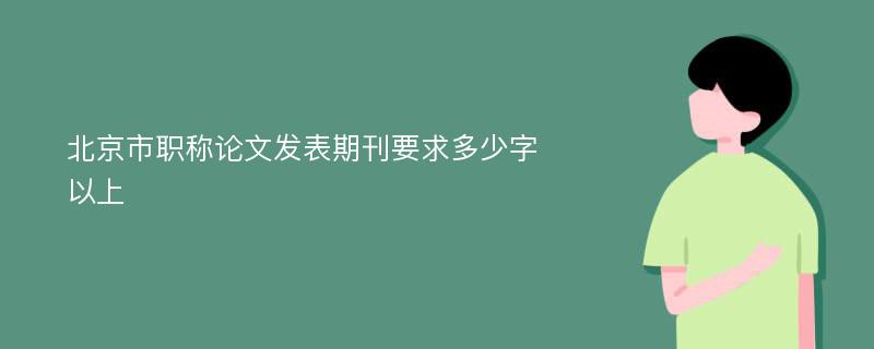 北京市职称论文发表期刊要求多少字以上