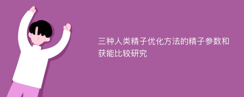 三种人类精子优化方法的精子参数和获能比较研究