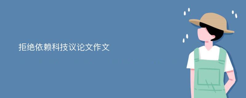 拒绝依赖科技议论文作文