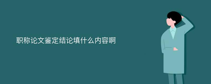 职称论文鉴定结论填什么内容啊