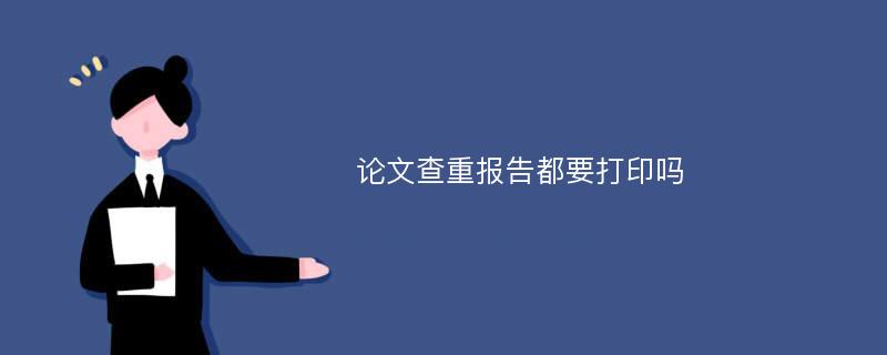 论文查重报告都要打印吗