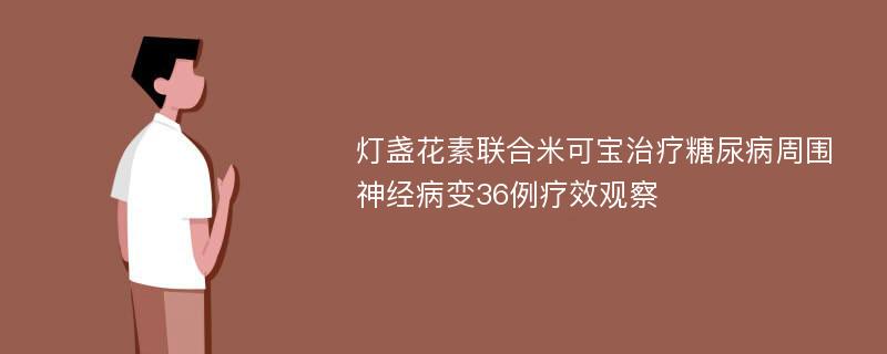 灯盏花素联合米可宝治疗糖尿病周围神经病变36例疗效观察