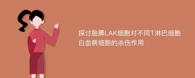 探讨胎脾LAK细胞对不同T淋巴细胞白血病细胞的杀伤作用