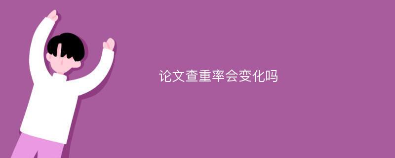 论文查重率会变化吗