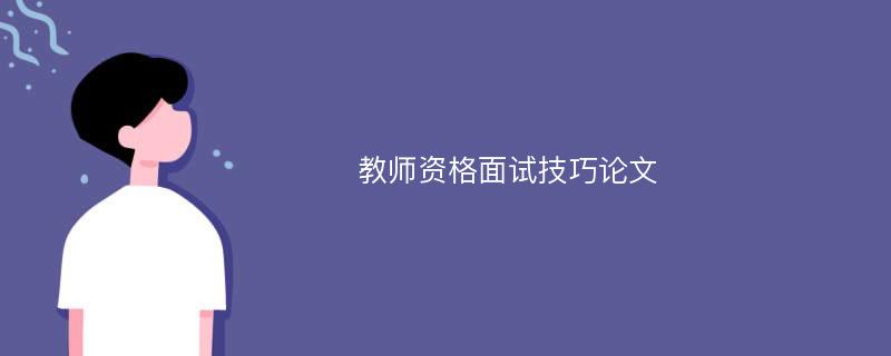 教师资格面试技巧论文