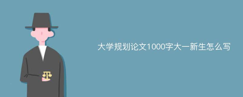 大学规划论文1000字大一新生怎么写