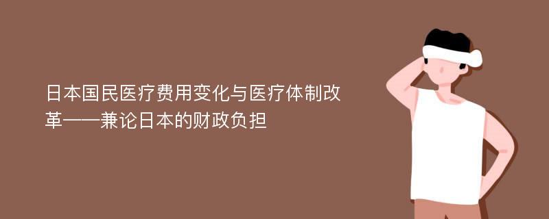 日本国民医疗费用变化与医疗体制改革——兼论日本的财政负担