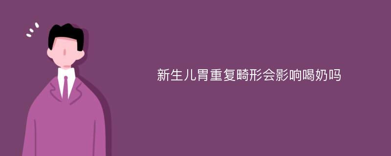 新生儿胃重复畸形会影响喝奶吗