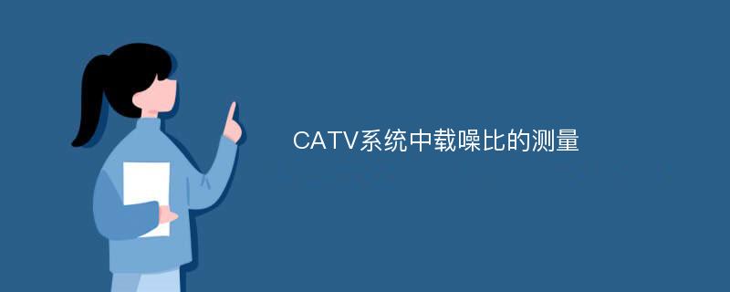 CATV系统中载噪比的测量