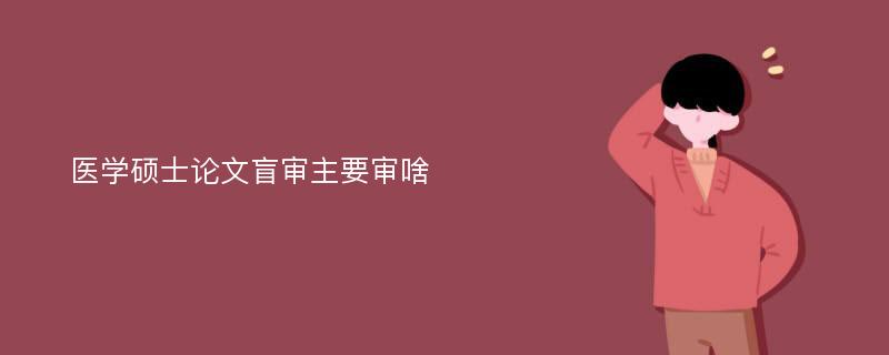 医学硕士论文盲审主要审啥