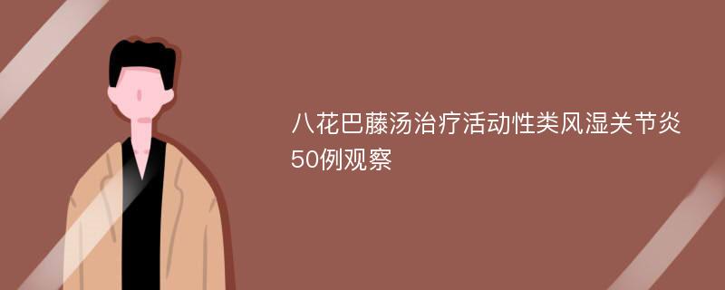 八花巴藤汤治疗活动性类风湿关节炎50例观察