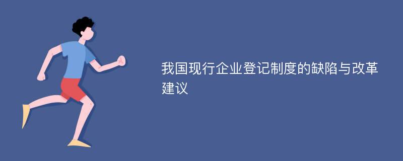 我国现行企业登记制度的缺陷与改革建议