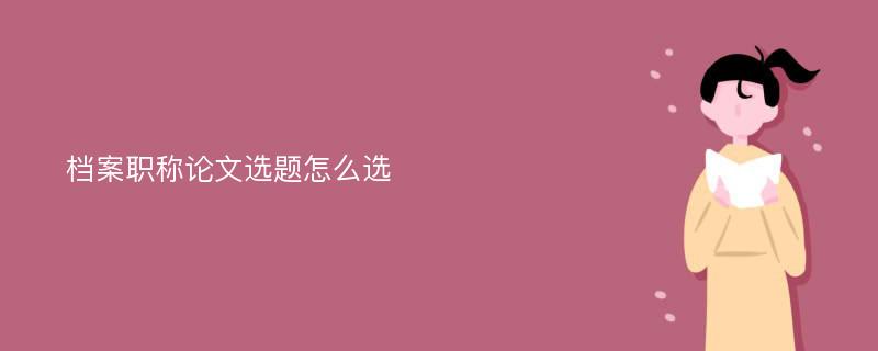 档案职称论文选题怎么选