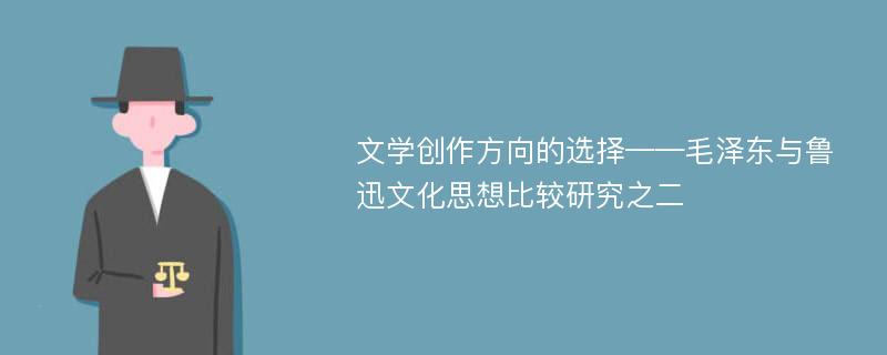 文学创作方向的选择——毛泽东与鲁迅文化思想比较研究之二