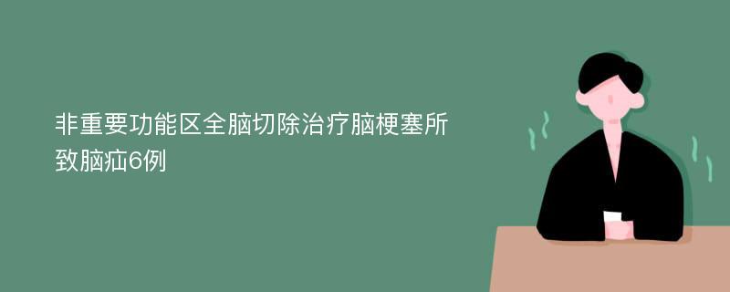 非重要功能区全脑切除治疗脑梗塞所致脑疝6例