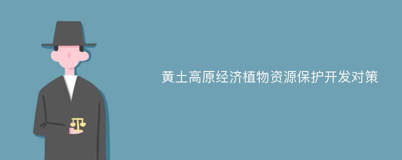 黄土高原经济植物资源保护开发对策