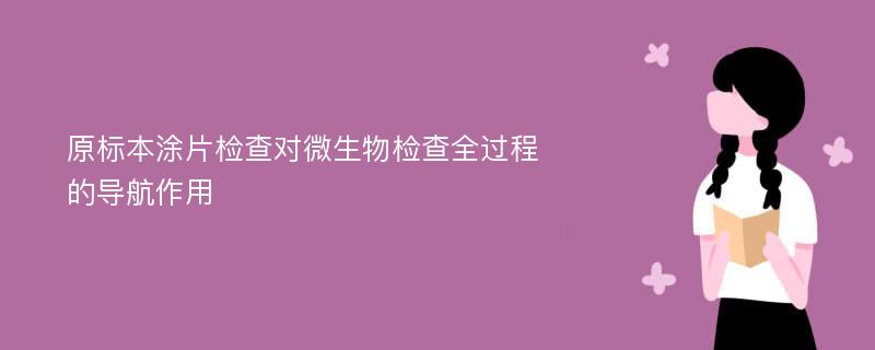 原标本涂片检查对微生物检查全过程的导航作用