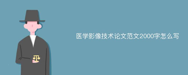 医学影像技术论文范文2000字怎么写